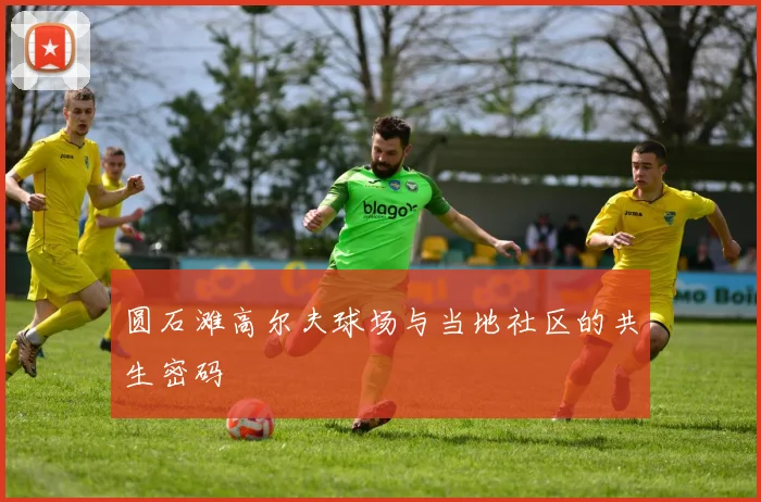 圆石滩高尔夫球场与当地社区的共生密码
