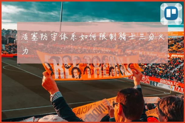 活塞防守体系如何限制骑士三分火力