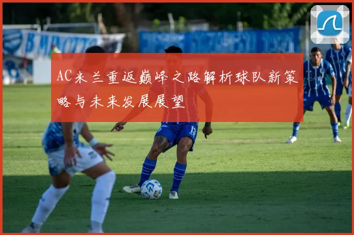 AC米兰重返巅峰之路解析球队新策略与未来发展展望