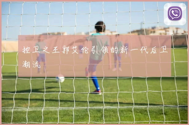 控卫之王郭艾伦引领的新一代后卫潮流