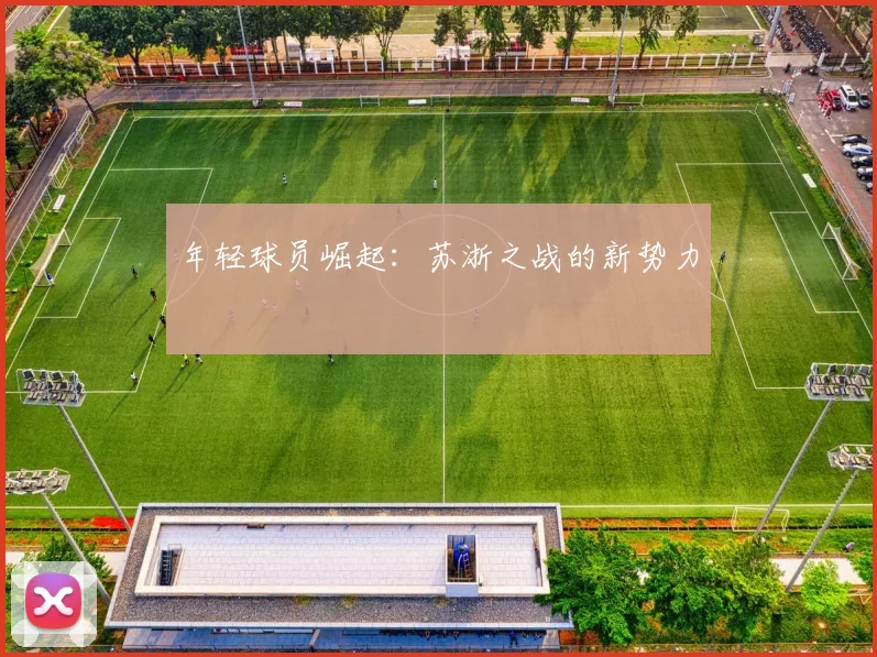 年轻球员崛起：苏浙之战的新势力