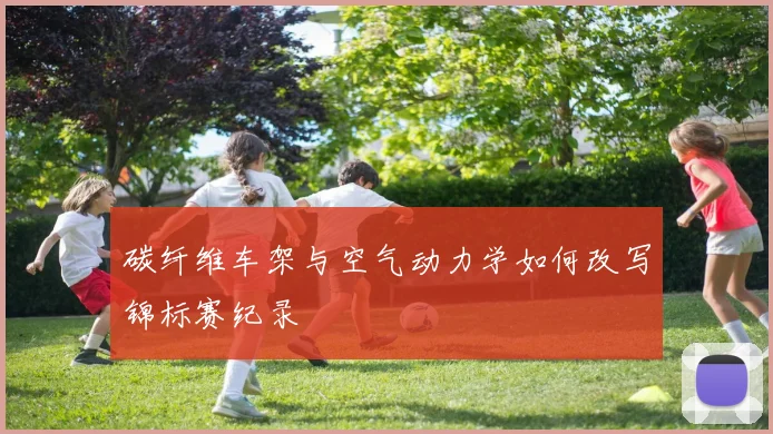 碳纤维车架与空气动力学如何改写锦标赛纪录