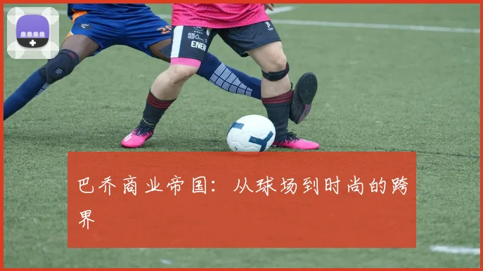 巴乔商业帝国：从球场到时尚的跨界