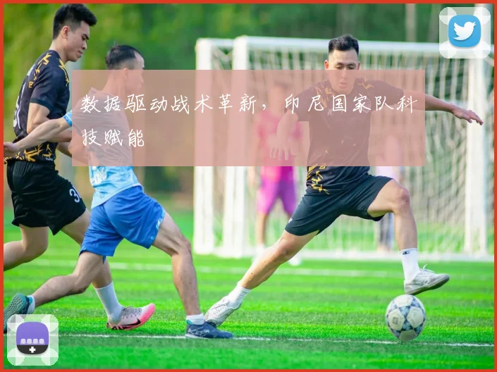 数据驱动战术革新，印尼国家队科技赋能