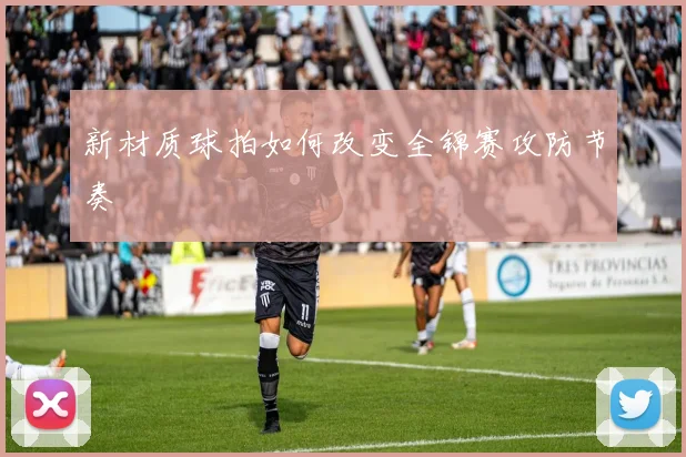 新材质球拍如何改变全锦赛攻防节奏
