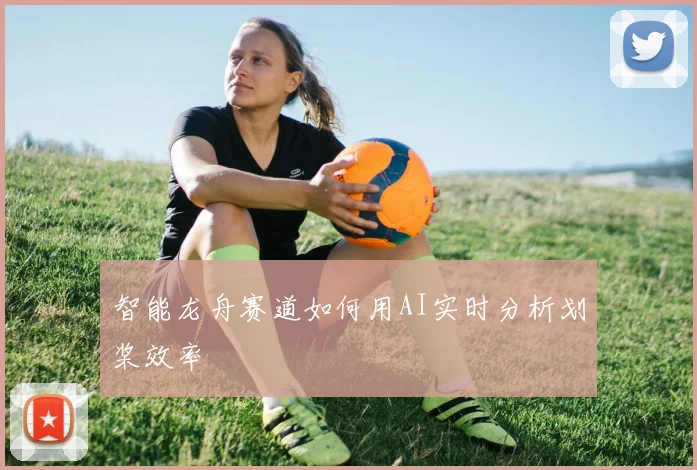 智能龙舟赛道如何用AI实时分析划桨效率
