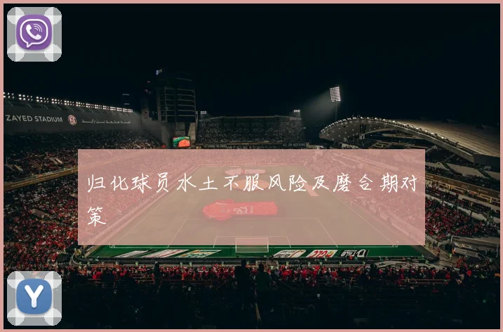 归化球员水土不服风险及磨合期对策